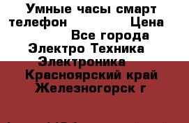 Умные часы смарт телефон ZGPAX S79 › Цена ­ 3 490 - Все города Электро-Техника » Электроника   . Красноярский край,Железногорск г.